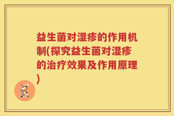 益生菌对湿疹的作用机制(探究益生菌对湿疹的治疗效果及作用原理)