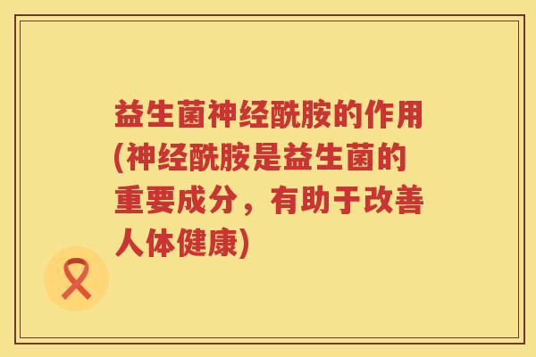 益生菌神经酰胺的作用(神经酰胺是益生菌的重要成分，有助于改善人体健康)