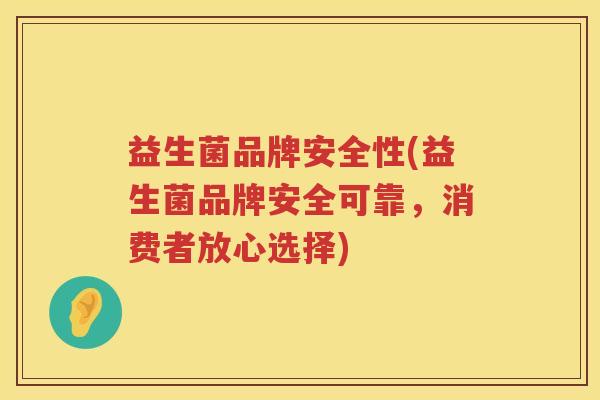 益生菌品牌安全性(益生菌品牌安全可靠，消费者放心选择)