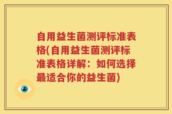 自用益生菌测评标准表格(自用益生菌测评标准表格详解：如何选择最适合你的益生菌)