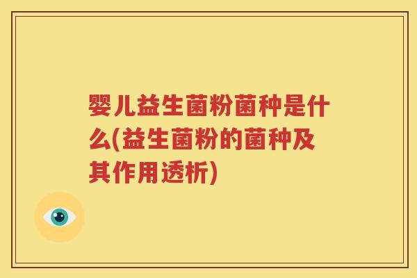 婴儿益生菌粉菌种是什么(益生菌粉的菌种及其作用透析)
