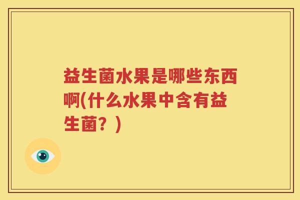 益生菌水果是哪些东西啊(什么水果中含有益生菌？)