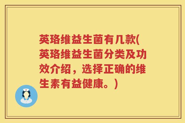 英珞维益生菌有几款(英珞维益生菌分类及功效介绍，选择正确的维生素有益健康。)