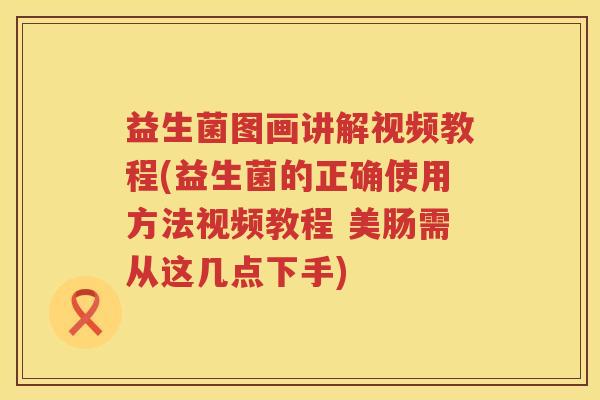 益生菌图画讲解视频教程(益生菌的正确使用方法视频教程 美肠需从这几点下手)