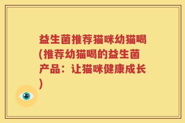 益生菌推荐猫咪幼猫喝(推荐幼猫喝的益生菌产品：让猫咪健康成长)
