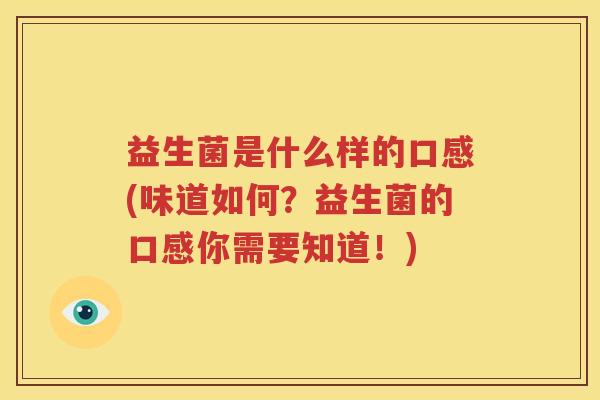 益生菌是什么样的口感(味道如何？益生菌的口感你需要知道！)