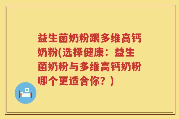 益生菌奶粉跟多维高钙奶粉(选择健康：益生菌奶粉与多维高钙奶粉哪个更适合你？)