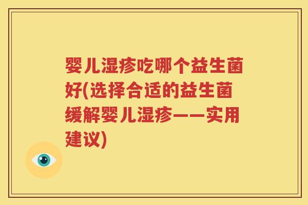 婴儿湿疹吃哪个益生菌好(选择合适的益生菌缓解婴儿湿疹——实用建议)
