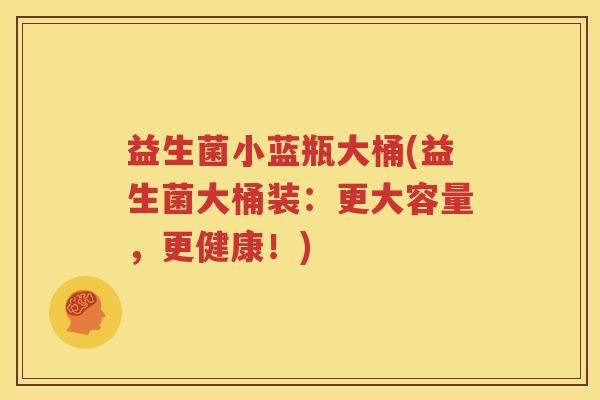 益生菌小蓝瓶大桶(益生菌大桶装：更大容量，更健康！)