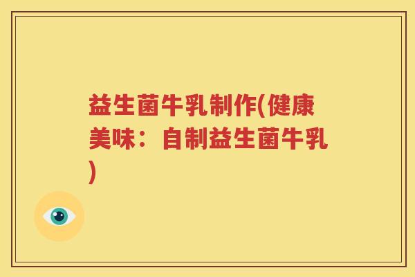益生菌牛乳制作(健康美味：自制益生菌牛乳)