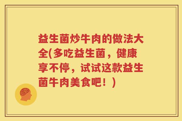 益生菌炒牛肉的做法大全(多吃益生菌，健康享不停，试试这款益生菌牛肉美食吧！)