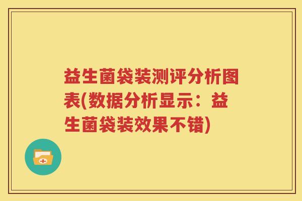 益生菌袋装测评分析图表(数据分析显示：益生菌袋装效果不错)