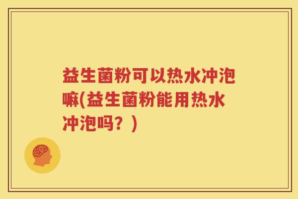 益生菌粉可以热水冲泡嘛(益生菌粉能用热水冲泡吗？)