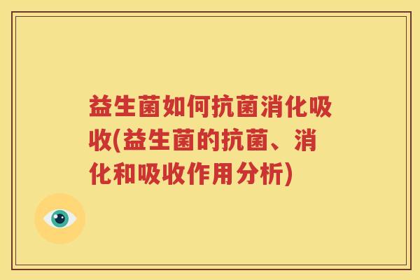 益生菌如何抗菌消化吸收(益生菌的抗菌、消化和吸收作用分析)