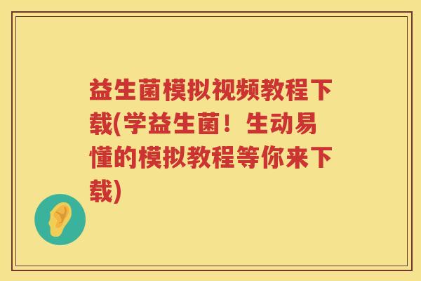 益生菌模拟视频教程下载(学益生菌！生动易懂的模拟教程等你来下载)