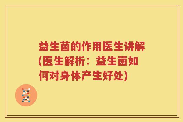 益生菌的作用医生讲解(医生解析：益生菌如何对身体产生好处)