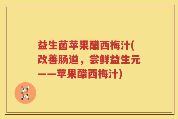 益生菌苹果醋西梅汁(改善肠道，尝鲜益生元——苹果醋西梅汁)