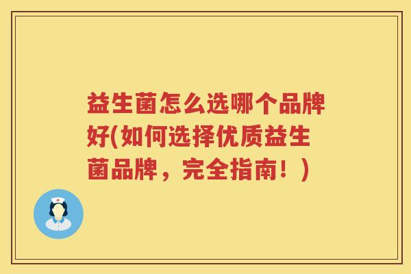 益生菌怎么选哪个品牌好(如何选择优质益生菌品牌，完全指南！)
