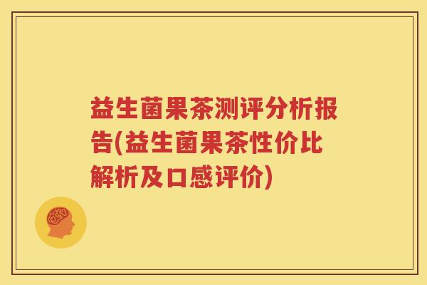 益生菌果茶测评分析报告(益生菌果茶性价比解析及口感评价)