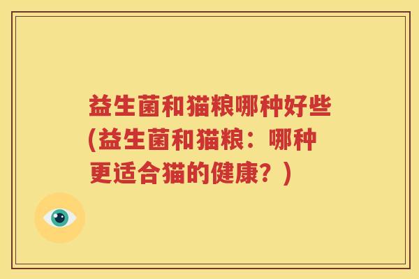 益生菌和猫粮哪种好些(益生菌和猫粮：哪种更适合猫的健康？)