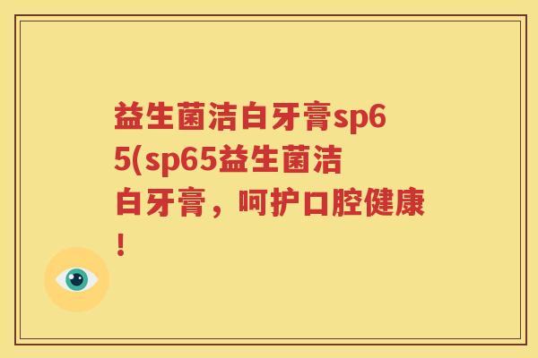 益生菌洁白牙膏sp65(sp65益生菌洁白牙膏，呵护口腔健康！