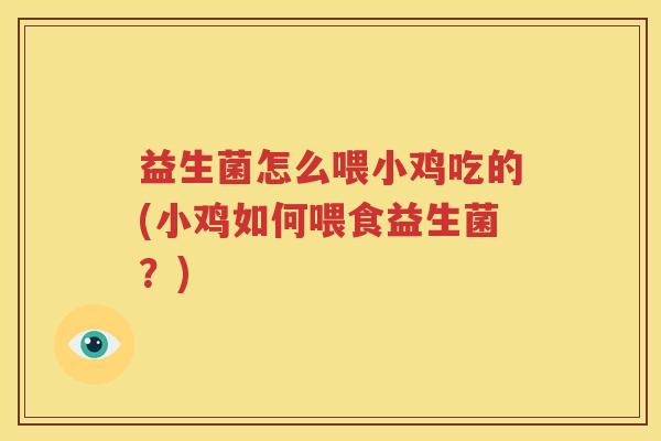 益生菌怎么喂小鸡吃的(小鸡如何喂食益生菌？)