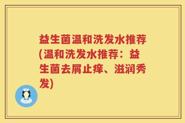益生菌温和洗发水推荐(温和洗发水推荐：益生菌去屑止痒、滋润秀发)
