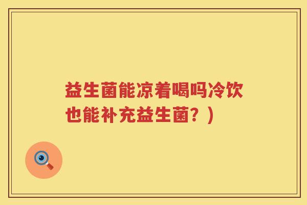 益生菌能凉着喝吗冷饮也能补充益生菌？)