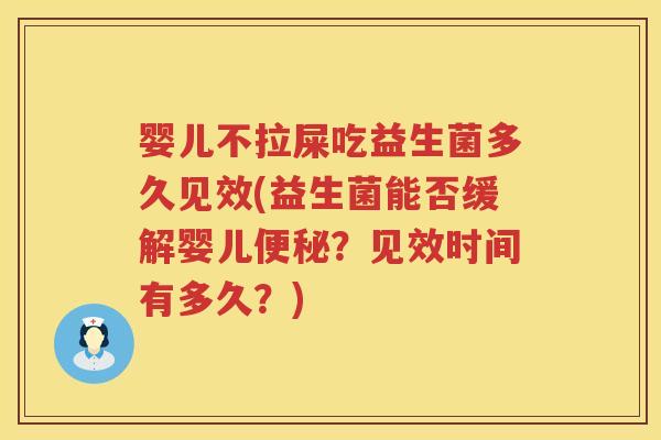 婴儿不拉屎吃益生菌多久见效(益生菌能否缓解婴儿便秘？见效时间有多久？)