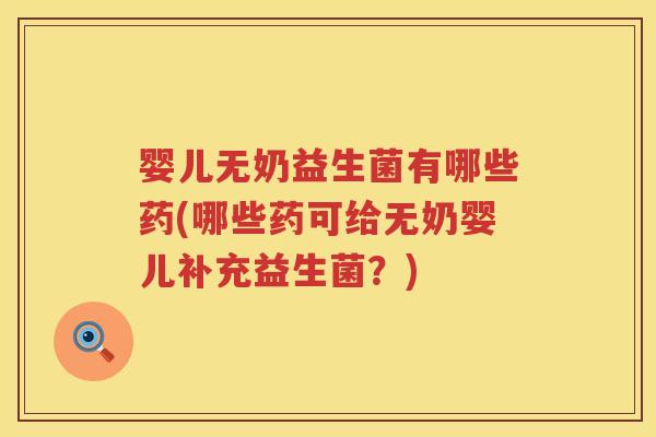 婴儿无奶益生菌有哪些药(哪些药可给无奶婴儿补充益生菌？)