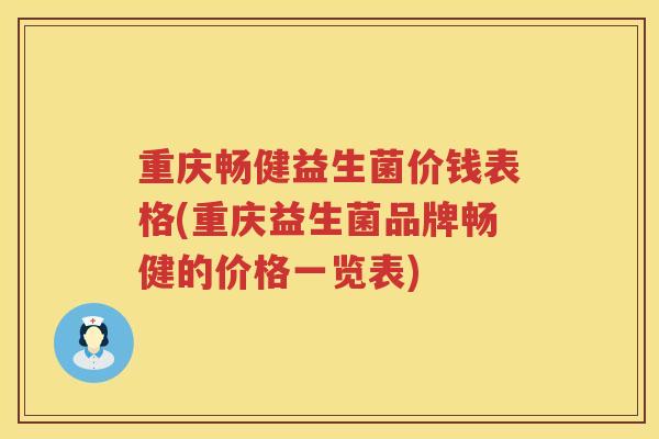 重庆畅健益生菌价钱表格(重庆益生菌品牌畅健的价格一览表)