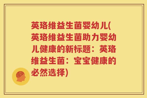 英珞维益生菌婴幼儿(英珞维益生菌助力婴幼儿健康的新标题：英珞维益生菌：宝宝健康的必然选择)