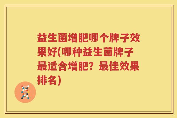 益生菌增肥哪个牌子效果好(哪种益生菌牌子最适合增肥？最佳效果排名)