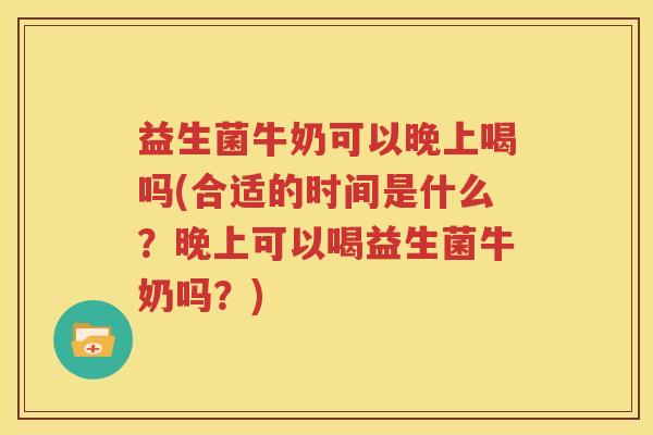 益生菌牛奶可以晚上喝吗(合适的时间是什么？晚上可以喝益生菌牛奶吗？)