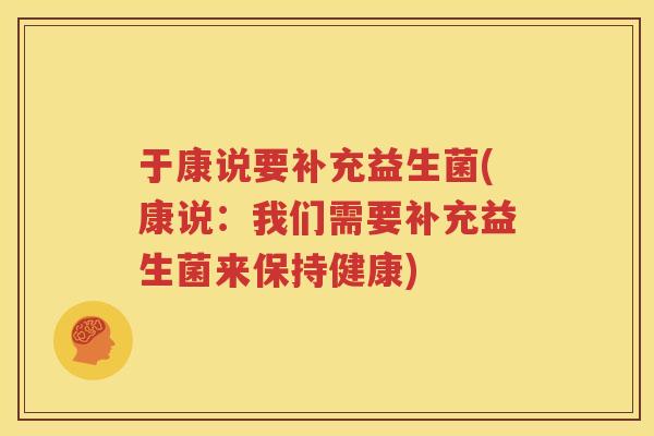 于康说要补充益生菌(康说：我们需要补充益生菌来保持健康)