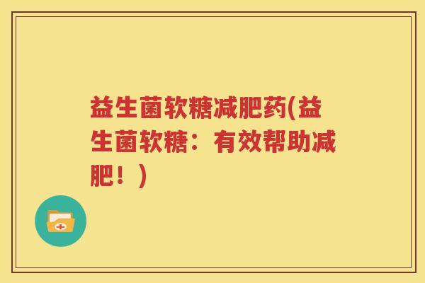 益生菌软糖减肥药(益生菌软糖：有效帮助减肥！)
