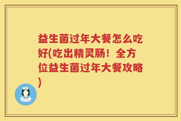 益生菌过年大餐怎么吃好(吃出精灵肠！全方位益生菌过年大餐攻略)