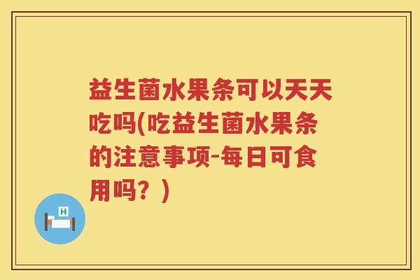 益生菌水果条可以天天吃吗(吃益生菌水果条的注意事项-每日可食用吗？)