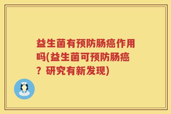 益生菌有预防肠癌作用吗(益生菌可预防肠癌？研究有新发现)