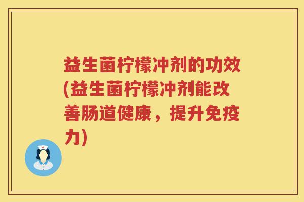 益生菌柠檬冲剂的功效(益生菌柠檬冲剂能改善肠道健康，提升免疫力)