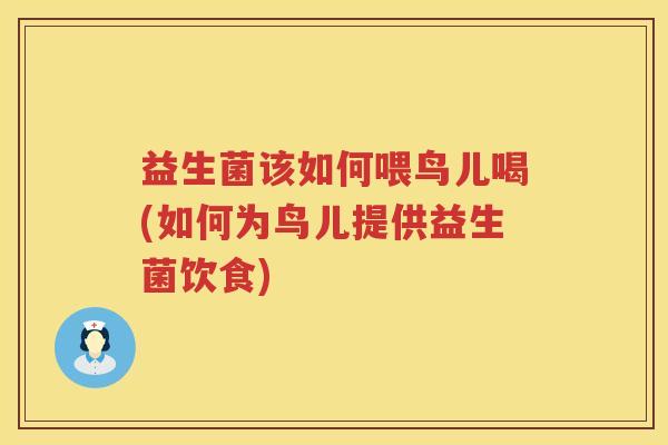 益生菌该如何喂鸟儿喝(如何为鸟儿提供益生菌饮食)