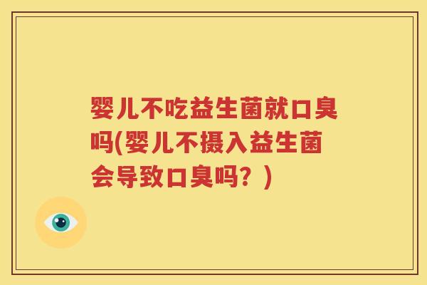 婴儿不吃益生菌就口臭吗(婴儿不摄入益生菌会导致口臭吗？)