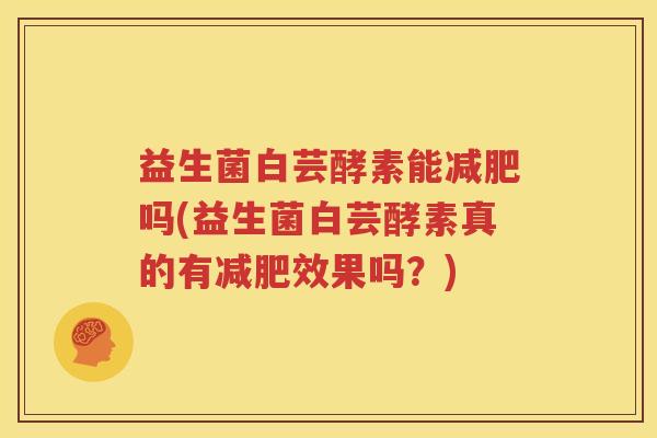益生菌白芸酵素能减肥吗(益生菌白芸酵素真的有减肥效果吗？)