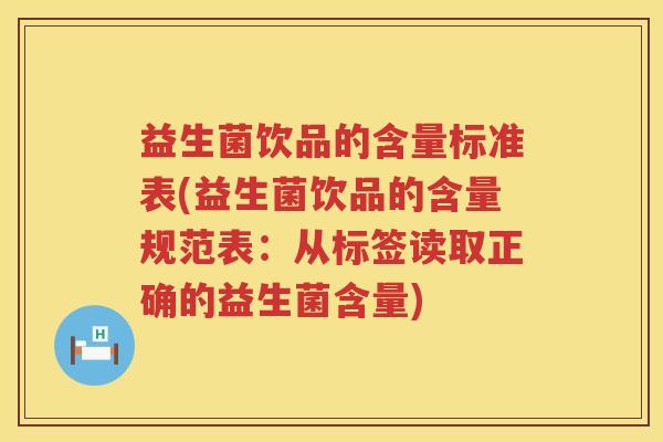 益生菌饮品的含量标准表(益生菌饮品的含量规范表：从标签读取正确的益生菌含量)