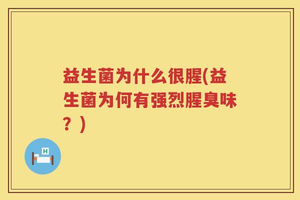 益生菌为什么很腥(益生菌为何有强烈腥臭味？)
