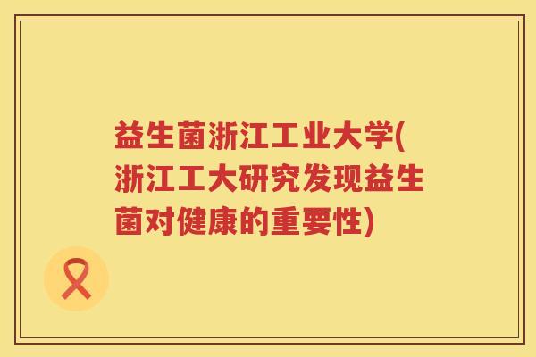 益生菌浙江工业大学(浙江工大研究发现益生菌对健康的重要性)