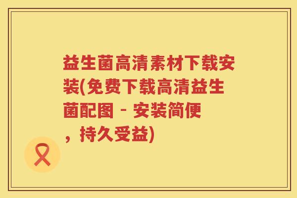 益生菌高清素材下载安装(免费下载高清益生菌配图 - 安装简便，持久受益)