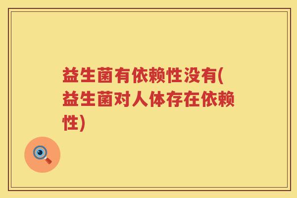 益生菌有依赖性没有(益生菌对人体存在依赖性)