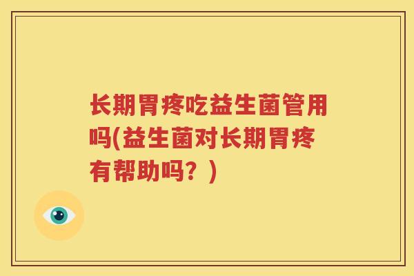 长期胃疼吃益生菌管用吗(益生菌对长期胃疼有帮助吗？)