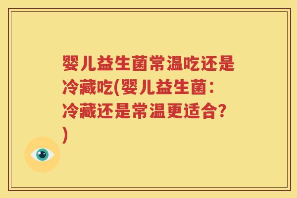 婴儿益生菌常温吃还是冷藏吃(婴儿益生菌：冷藏还是常温更适合？)